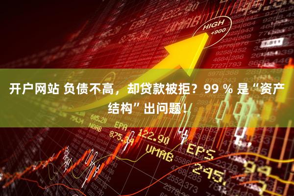 开户网站 负债不高，却贷款被拒？99 % 是“资产结构”出问题！