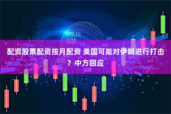 配资股票配资按月配资 美国可能对伊朗进行打击？中方回应