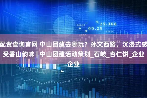 配资查询官网 中山团建去哪玩？孙文西路，沉浸式感受香山韵味 | 中山团建活动策划_石岐_杏仁饼_企业