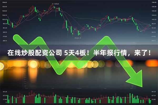 在线炒股配资公司 5天4板！半年报行情，来了！