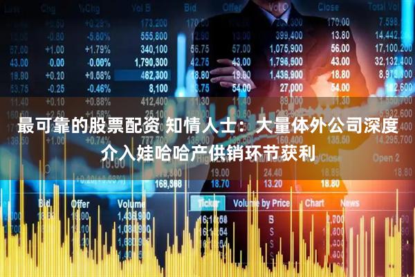 最可靠的股票配资 知情人士：大量体外公司深度介入娃哈哈产供销环节获利