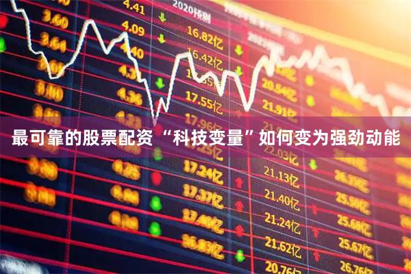 最可靠的股票配资 “科技变量”如何变为强劲动能