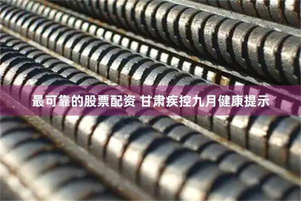 最可靠的股票配资 甘肃疾控九月健康提示