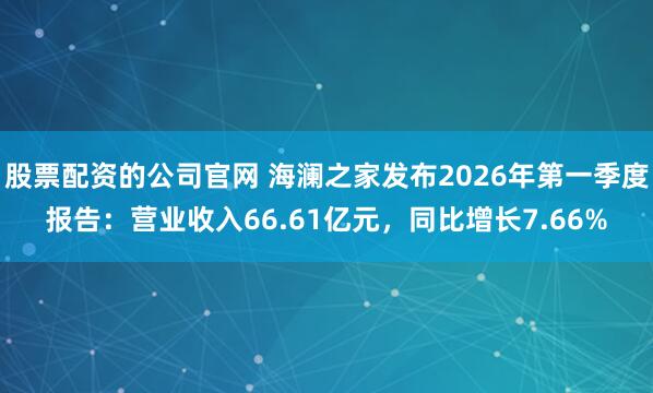 股票配资的公司官网 海澜之家发布2026年第一季度报告：营业收入66.61亿元，同比增长7.66%