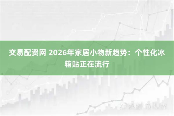 交易配资网 2026年家居小物新趋势：个性化冰箱贴正在流行