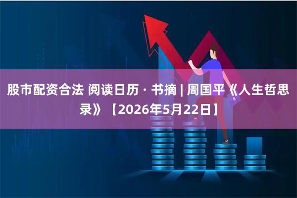 股市配资合法 阅读日历 · 书摘 | 周国平《人生哲思录》【2026年5月22日】