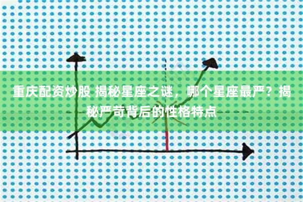 重庆配资炒股 揭秘星座之谜,哪个星座最严?揭秘严苛背后的性格特点